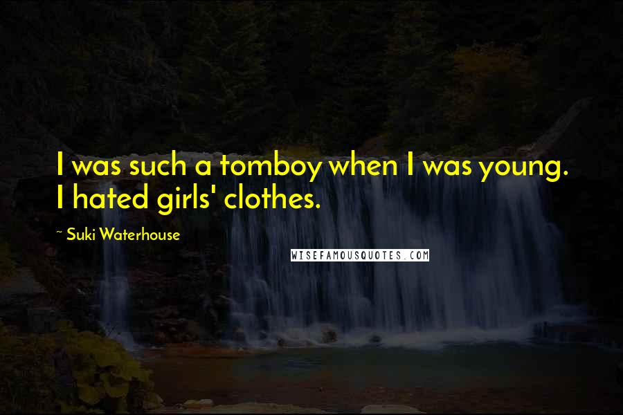 Suki Waterhouse Quotes: I was such a tomboy when I was young. I hated girls' clothes.