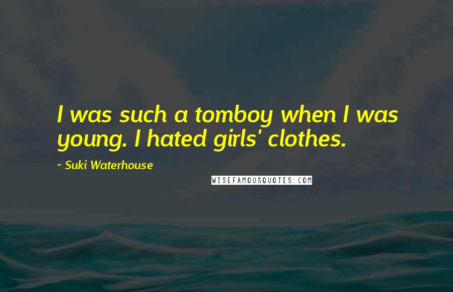 Suki Waterhouse Quotes: I was such a tomboy when I was young. I hated girls' clothes.