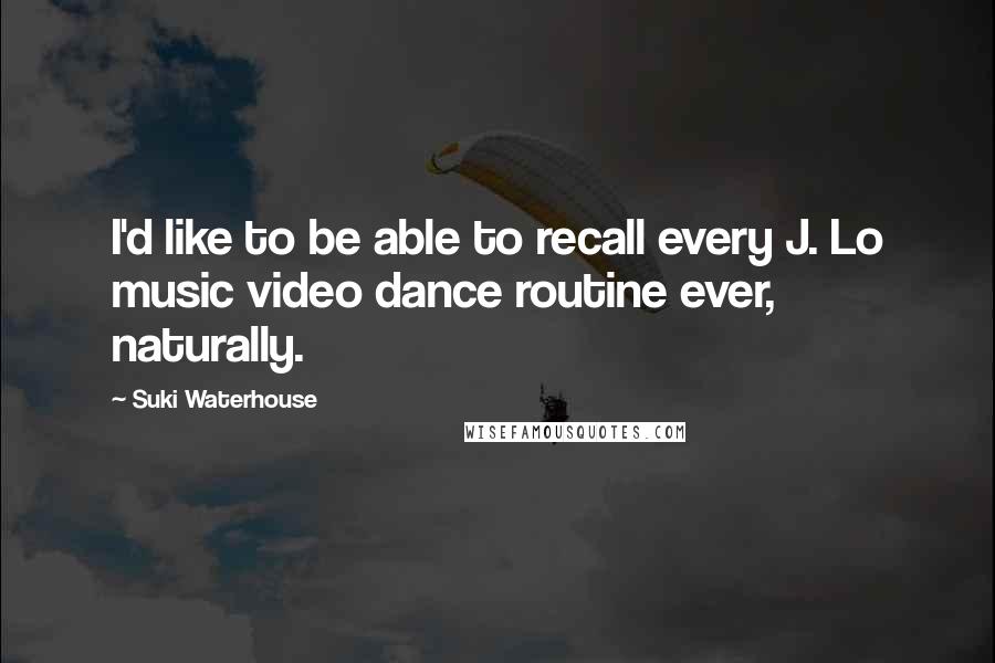 Suki Waterhouse Quotes: I'd like to be able to recall every J. Lo music video dance routine ever, naturally.