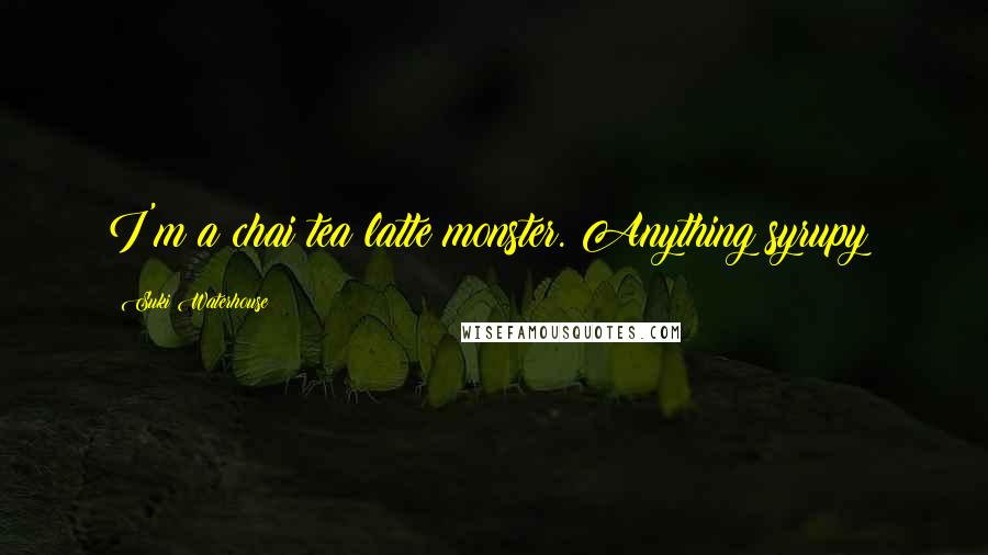 Suki Waterhouse Quotes: I'm a chai tea latte monster. Anything syrupy!