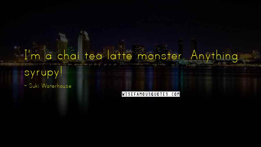 Suki Waterhouse Quotes: I'm a chai tea latte monster. Anything syrupy!