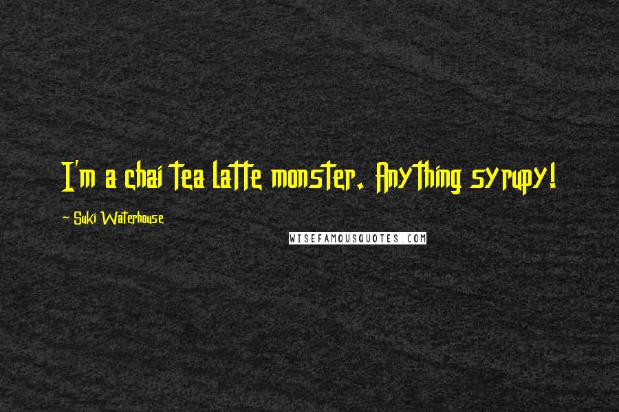 Suki Waterhouse Quotes: I'm a chai tea latte monster. Anything syrupy!
