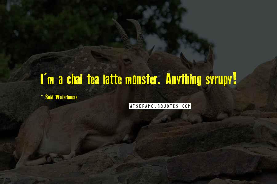 Suki Waterhouse Quotes: I'm a chai tea latte monster. Anything syrupy!