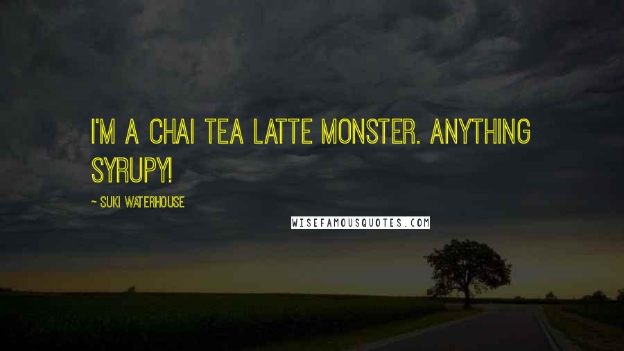 Suki Waterhouse Quotes: I'm a chai tea latte monster. Anything syrupy!