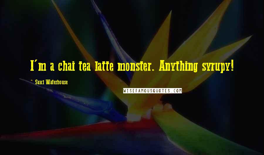 Suki Waterhouse Quotes: I'm a chai tea latte monster. Anything syrupy!