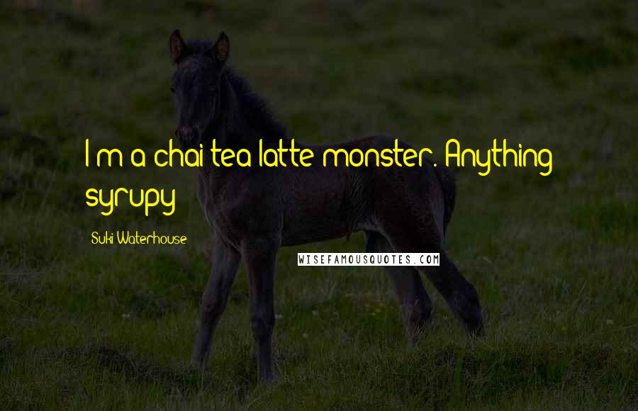 Suki Waterhouse Quotes: I'm a chai tea latte monster. Anything syrupy!