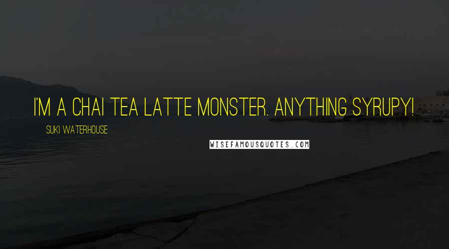 Suki Waterhouse Quotes: I'm a chai tea latte monster. Anything syrupy!