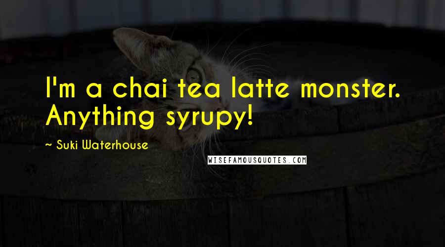 Suki Waterhouse Quotes: I'm a chai tea latte monster. Anything syrupy!