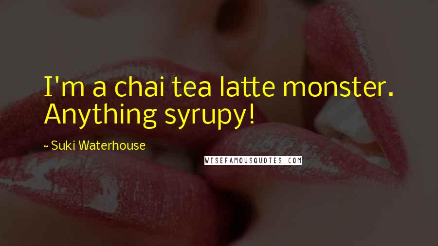 Suki Waterhouse Quotes: I'm a chai tea latte monster. Anything syrupy!