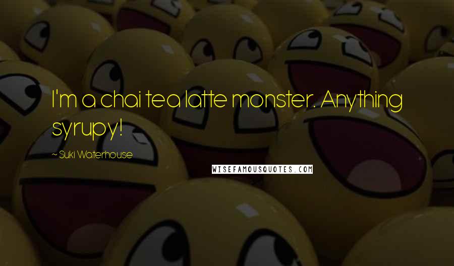 Suki Waterhouse Quotes: I'm a chai tea latte monster. Anything syrupy!