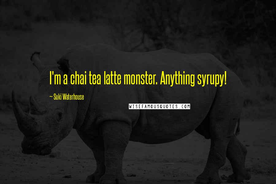 Suki Waterhouse Quotes: I'm a chai tea latte monster. Anything syrupy!
