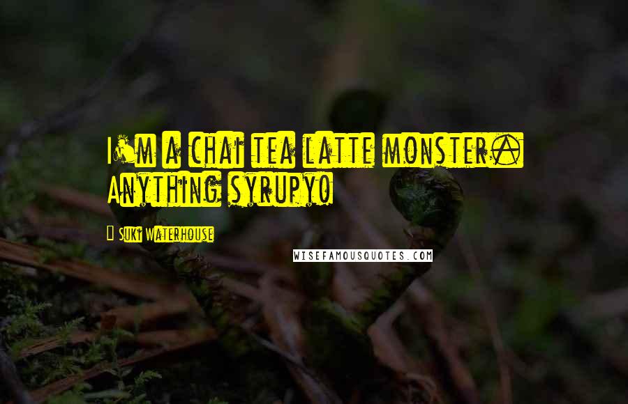 Suki Waterhouse Quotes: I'm a chai tea latte monster. Anything syrupy!