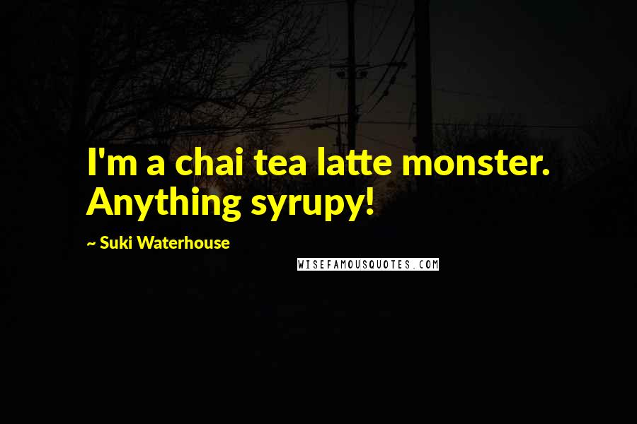 Suki Waterhouse Quotes: I'm a chai tea latte monster. Anything syrupy!