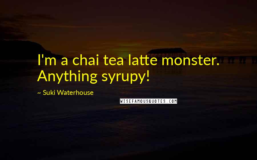 Suki Waterhouse Quotes: I'm a chai tea latte monster. Anything syrupy!