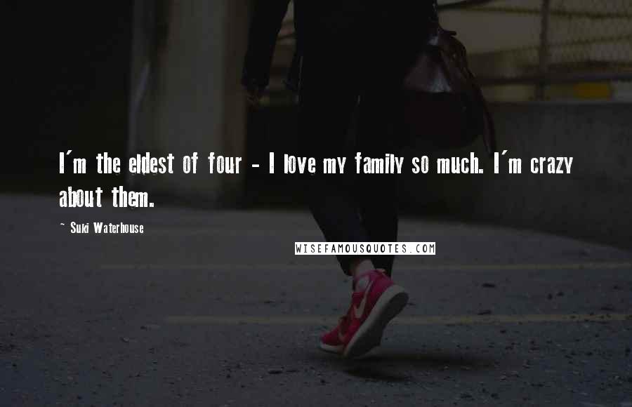 Suki Waterhouse Quotes: I'm the eldest of four - I love my family so much. I'm crazy about them.