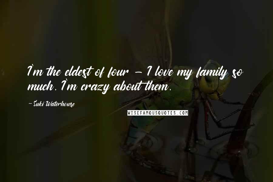 Suki Waterhouse Quotes: I'm the eldest of four - I love my family so much. I'm crazy about them.