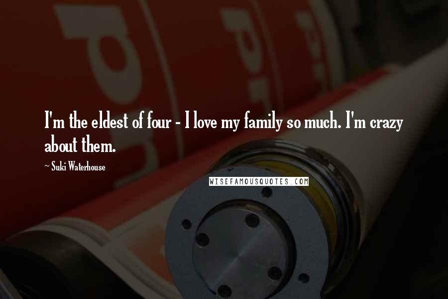 Suki Waterhouse Quotes: I'm the eldest of four - I love my family so much. I'm crazy about them.