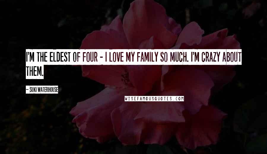 Suki Waterhouse Quotes: I'm the eldest of four - I love my family so much. I'm crazy about them.