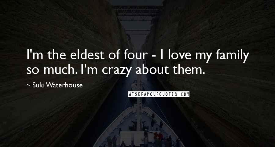 Suki Waterhouse Quotes: I'm the eldest of four - I love my family so much. I'm crazy about them.