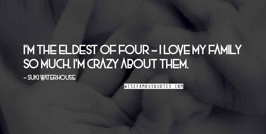 Suki Waterhouse Quotes: I'm the eldest of four - I love my family so much. I'm crazy about them.