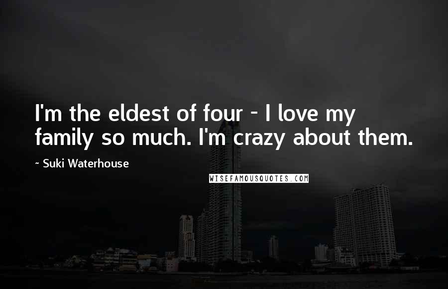 Suki Waterhouse Quotes: I'm the eldest of four - I love my family so much. I'm crazy about them.
