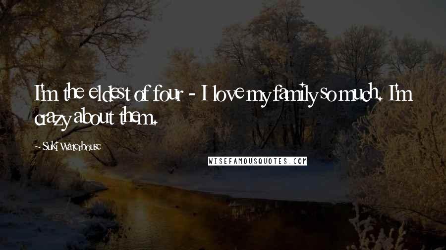 Suki Waterhouse Quotes: I'm the eldest of four - I love my family so much. I'm crazy about them.