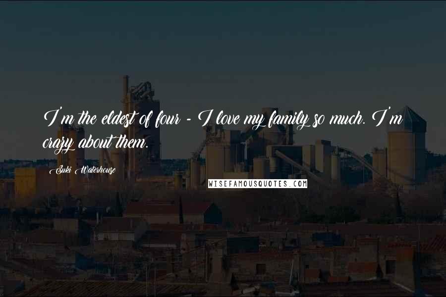 Suki Waterhouse Quotes: I'm the eldest of four - I love my family so much. I'm crazy about them.