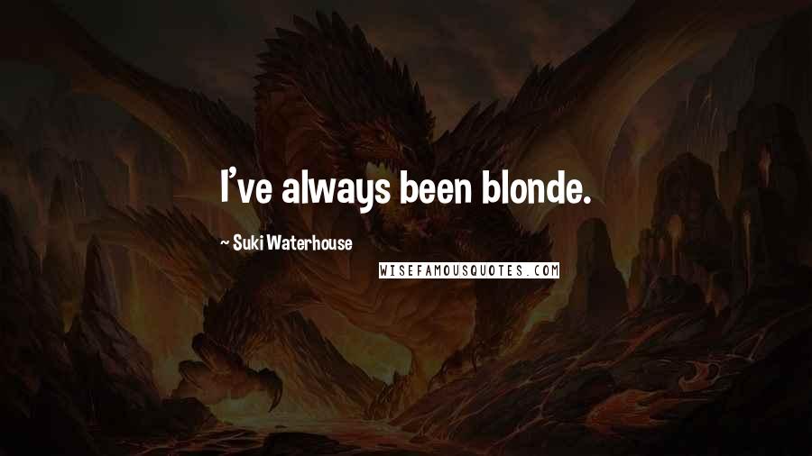 Suki Waterhouse Quotes: I've always been blonde.