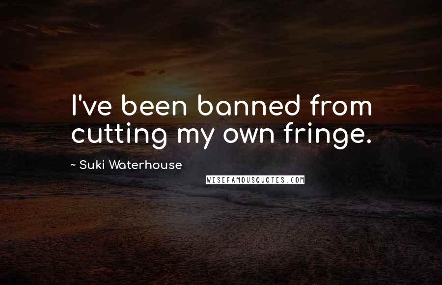 Suki Waterhouse Quotes: I've been banned from cutting my own fringe.