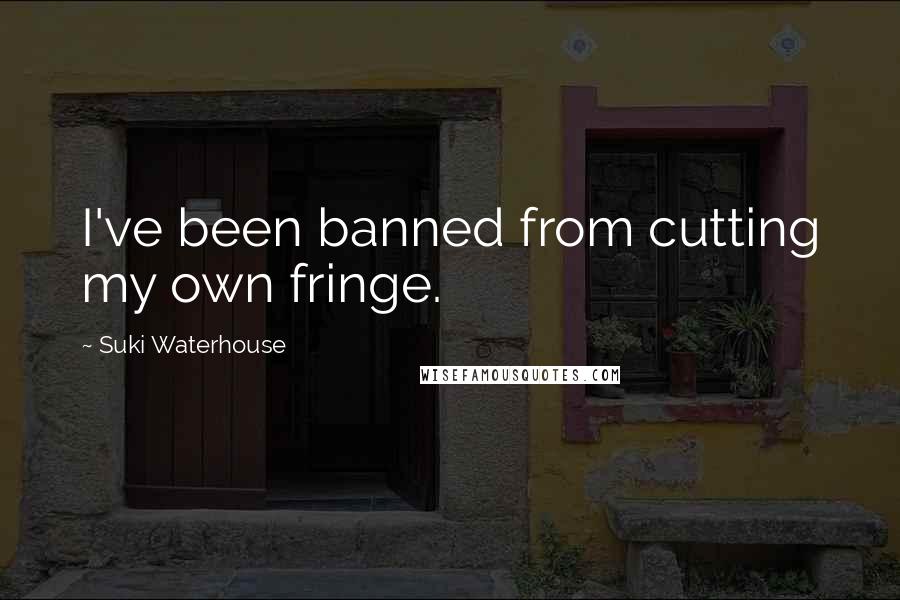 Suki Waterhouse Quotes: I've been banned from cutting my own fringe.