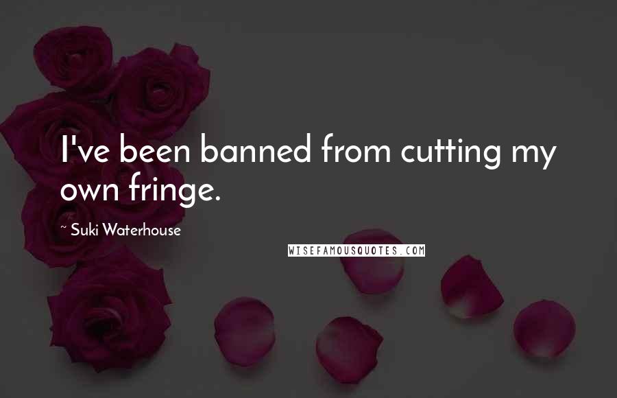 Suki Waterhouse Quotes: I've been banned from cutting my own fringe.