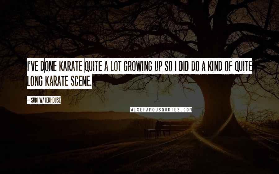 Suki Waterhouse Quotes: I've done karate quite a lot growing up so I did do a kind of quite long karate scene.