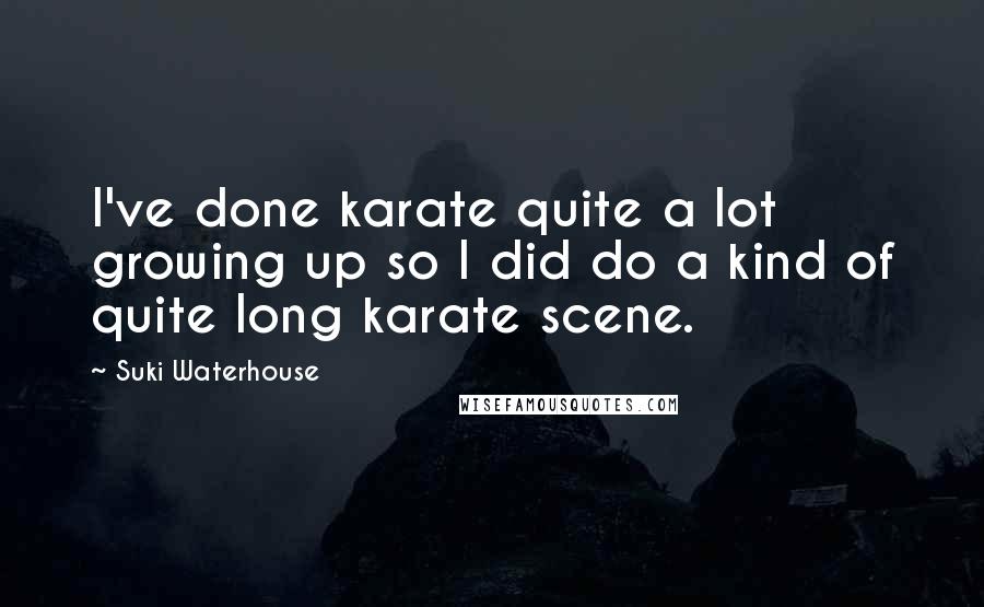 Suki Waterhouse Quotes: I've done karate quite a lot growing up so I did do a kind of quite long karate scene.