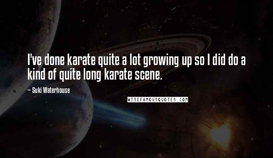 Suki Waterhouse Quotes: I've done karate quite a lot growing up so I did do a kind of quite long karate scene.
