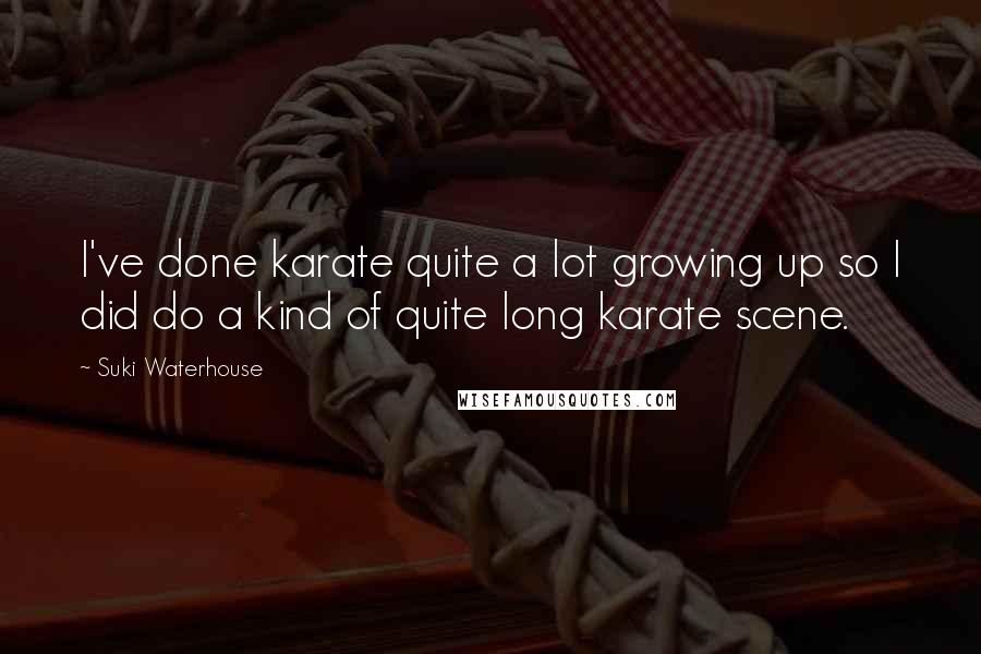 Suki Waterhouse Quotes: I've done karate quite a lot growing up so I did do a kind of quite long karate scene.