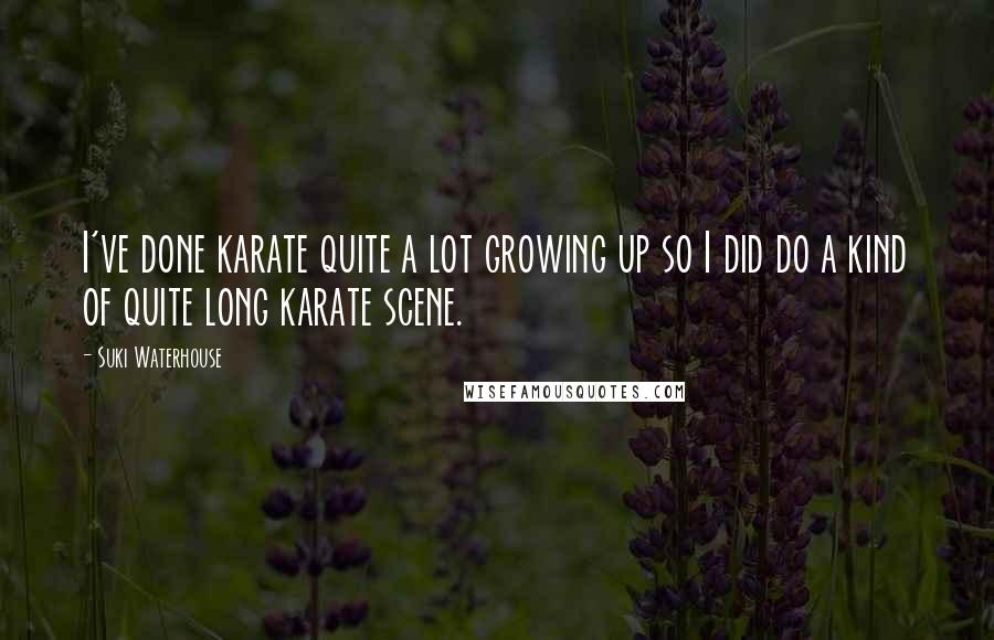 Suki Waterhouse Quotes: I've done karate quite a lot growing up so I did do a kind of quite long karate scene.