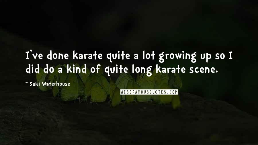 Suki Waterhouse Quotes: I've done karate quite a lot growing up so I did do a kind of quite long karate scene.