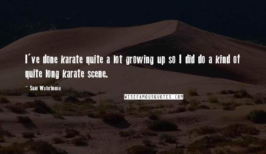 Suki Waterhouse Quotes: I've done karate quite a lot growing up so I did do a kind of quite long karate scene.