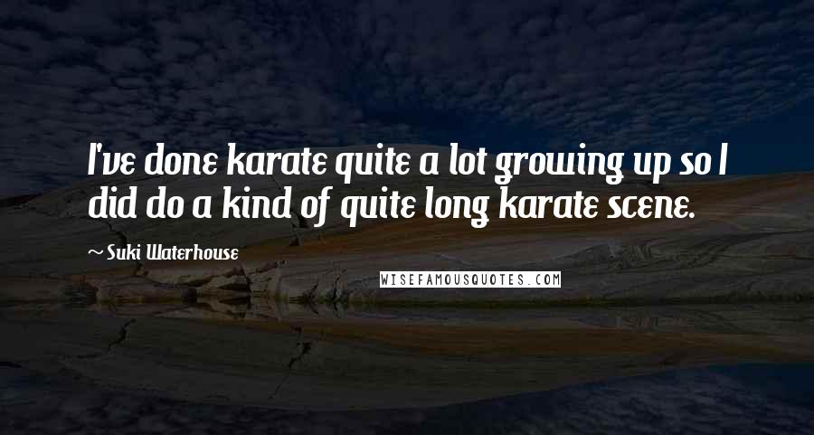 Suki Waterhouse Quotes: I've done karate quite a lot growing up so I did do a kind of quite long karate scene.