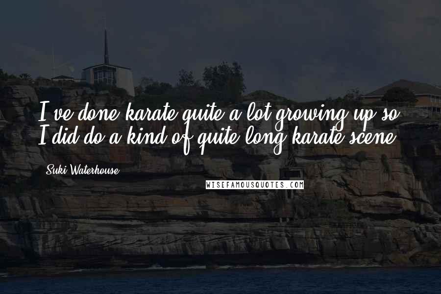 Suki Waterhouse Quotes: I've done karate quite a lot growing up so I did do a kind of quite long karate scene.