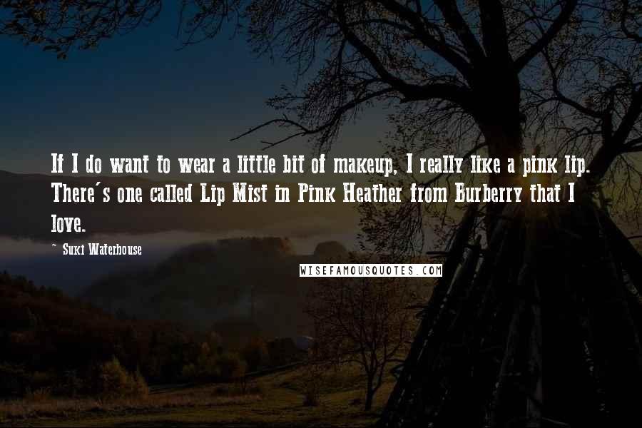 Suki Waterhouse Quotes: If I do want to wear a little bit of makeup, I really like a pink lip. There's one called Lip Mist in Pink Heather from Burberry that I love.