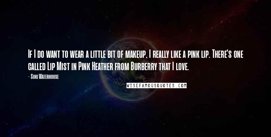 Suki Waterhouse Quotes: If I do want to wear a little bit of makeup, I really like a pink lip. There's one called Lip Mist in Pink Heather from Burberry that I love.