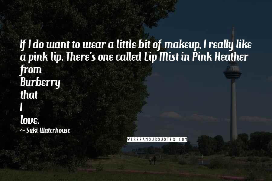 Suki Waterhouse Quotes: If I do want to wear a little bit of makeup, I really like a pink lip. There's one called Lip Mist in Pink Heather from Burberry that I love.