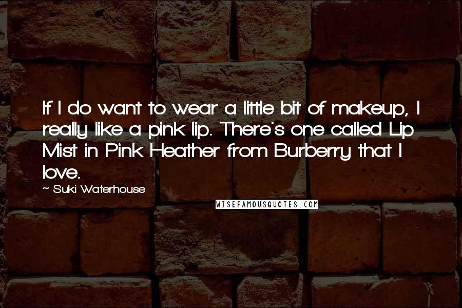Suki Waterhouse Quotes: If I do want to wear a little bit of makeup, I really like a pink lip. There's one called Lip Mist in Pink Heather from Burberry that I love.