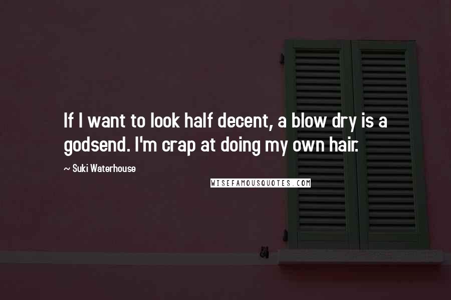 Suki Waterhouse Quotes: If I want to look half decent, a blow dry is a godsend. I'm crap at doing my own hair.