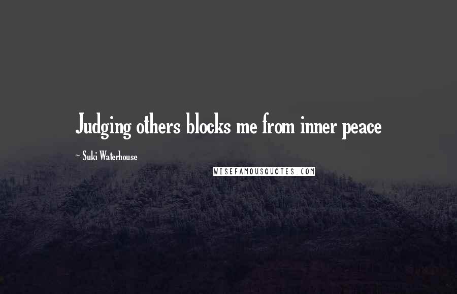 Suki Waterhouse Quotes: Judging others blocks me from inner peace