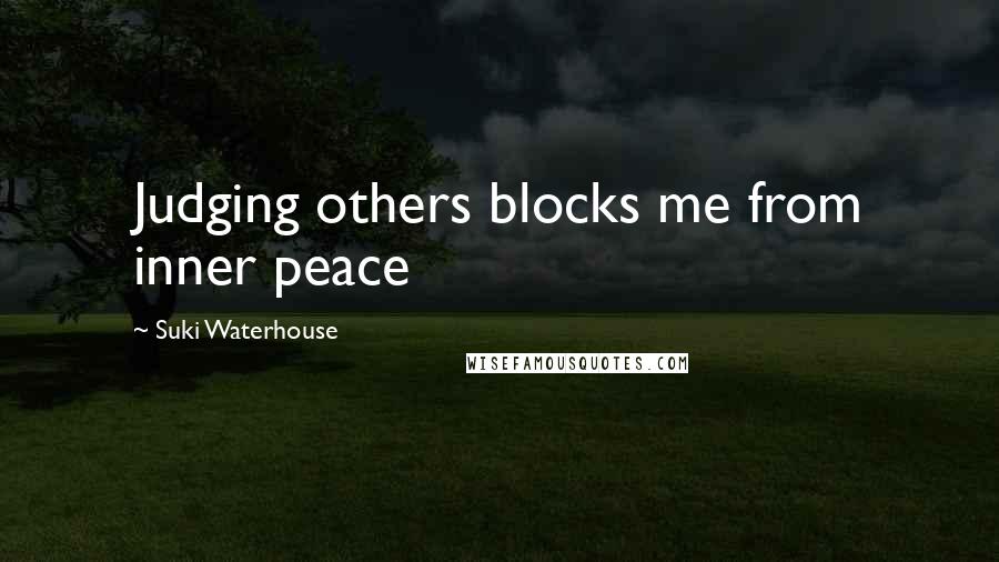Suki Waterhouse Quotes: Judging others blocks me from inner peace