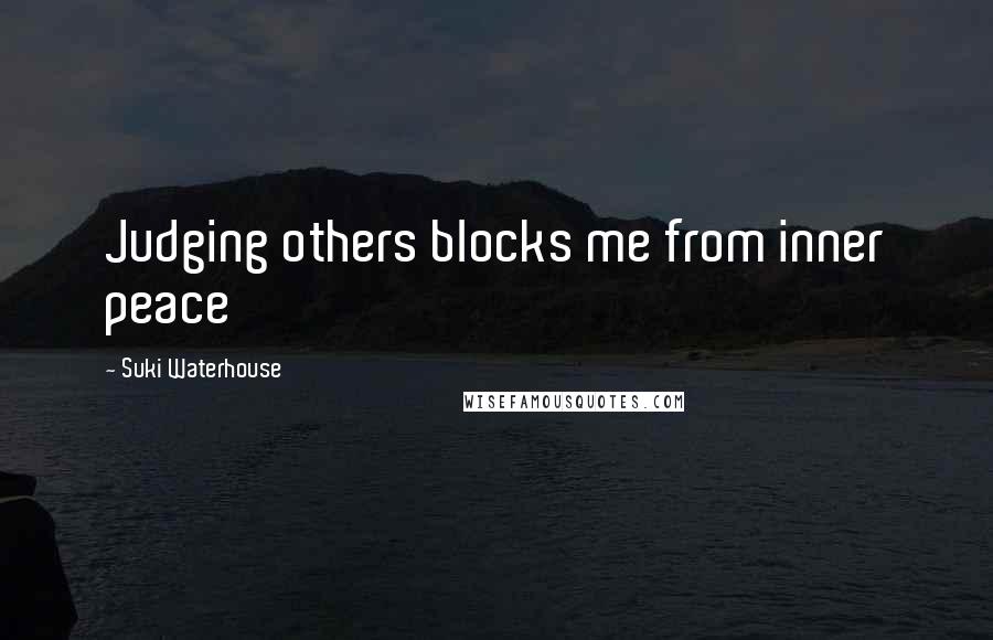 Suki Waterhouse Quotes: Judging others blocks me from inner peace