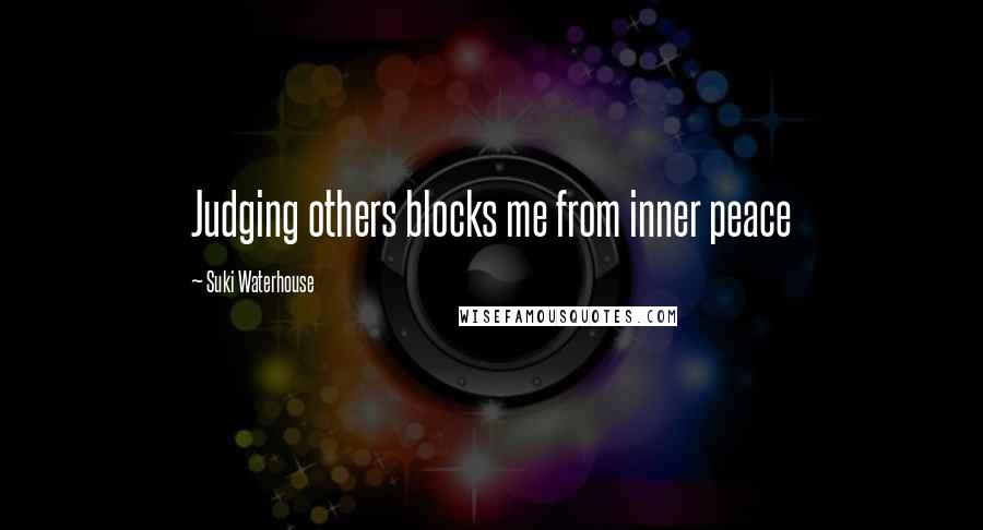 Suki Waterhouse Quotes: Judging others blocks me from inner peace