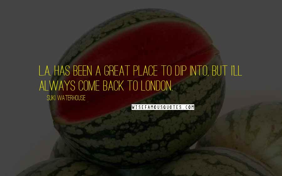 Suki Waterhouse Quotes: L.A. has been a great place to dip into, but I'll always come back to London.